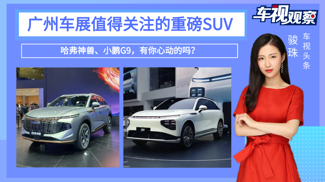 广州车展值得关注热门自主SUV：哈弗神兽/小鹏G9，有你心动的吗？