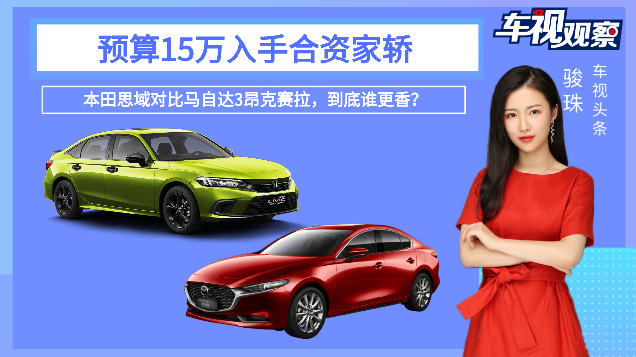 预算15万入手合资家轿！思域对比马自达3昂克赛拉，到底谁更香？