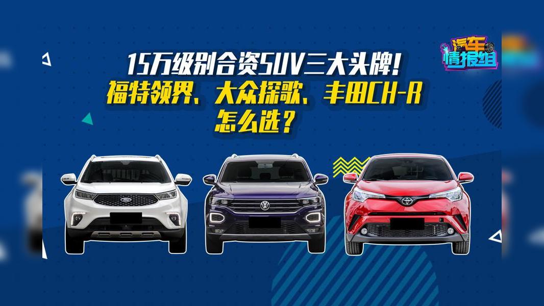15万级别合资SUV三大头牌！福特领界、大众探歌、丰田CH-R怎么选！