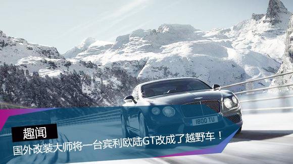 国外改装大师竟将一台宾利欧陆GT改成了越野车！