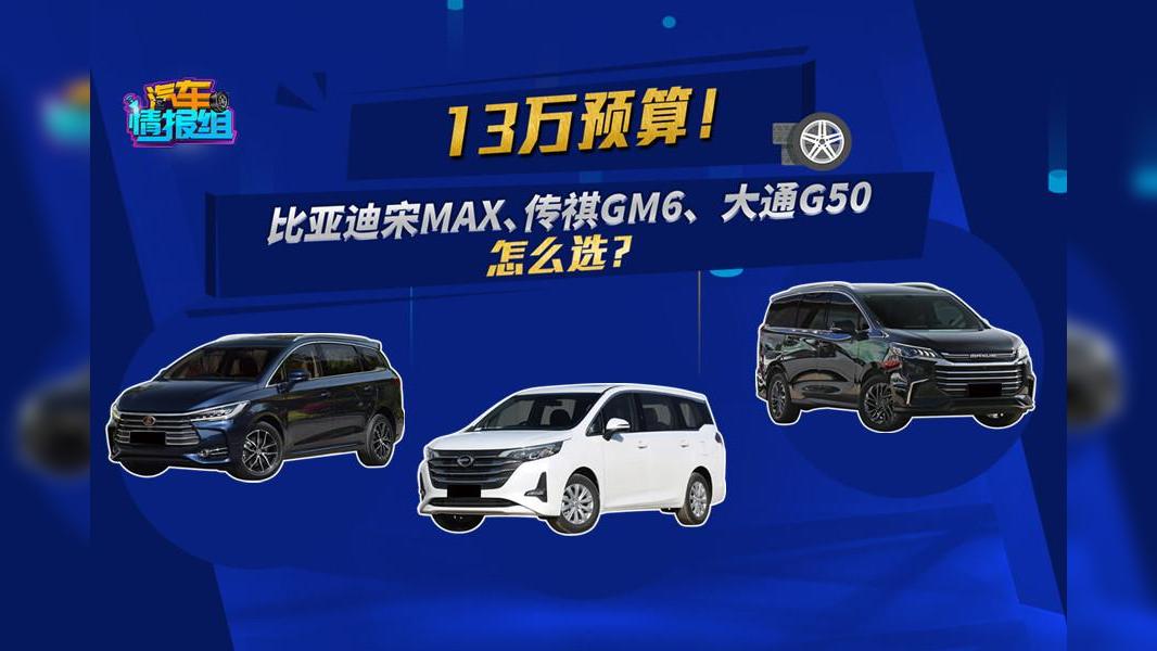 裸车预算13万！大通G50、比亚迪宋MAX、传祺GM6选谁最合适？