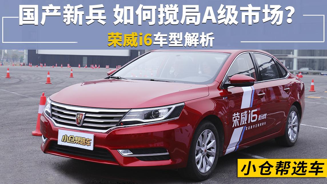 小仓帮选车2017_国产新兵 如何搅局A级家轿市场？荣威i6车型解析