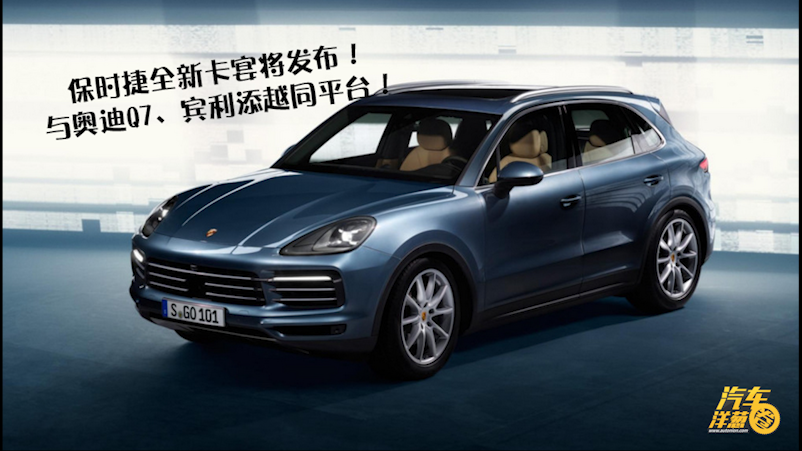 保时捷全新卡宴将发布！与奥迪Q7、宾利添越同平台！