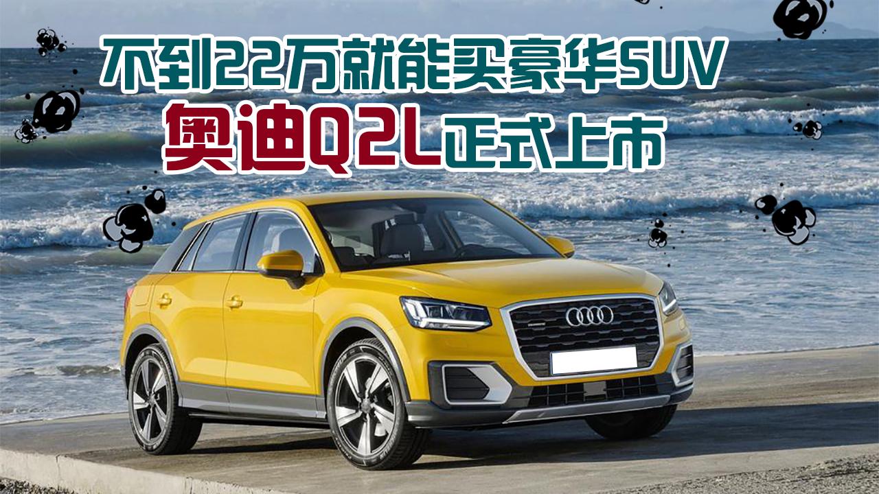不到22万就能买豪华SUV 奥迪Q2L正式上市