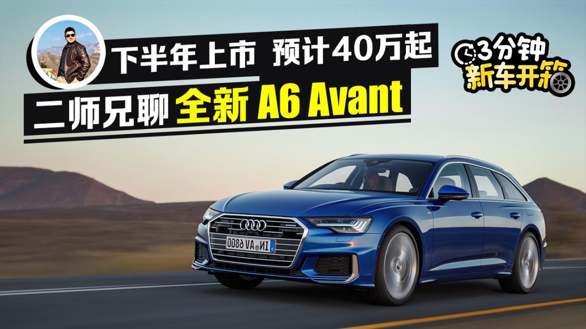 3分钟新车开箱：下半年上市 预计40万 奥迪A6 Avant