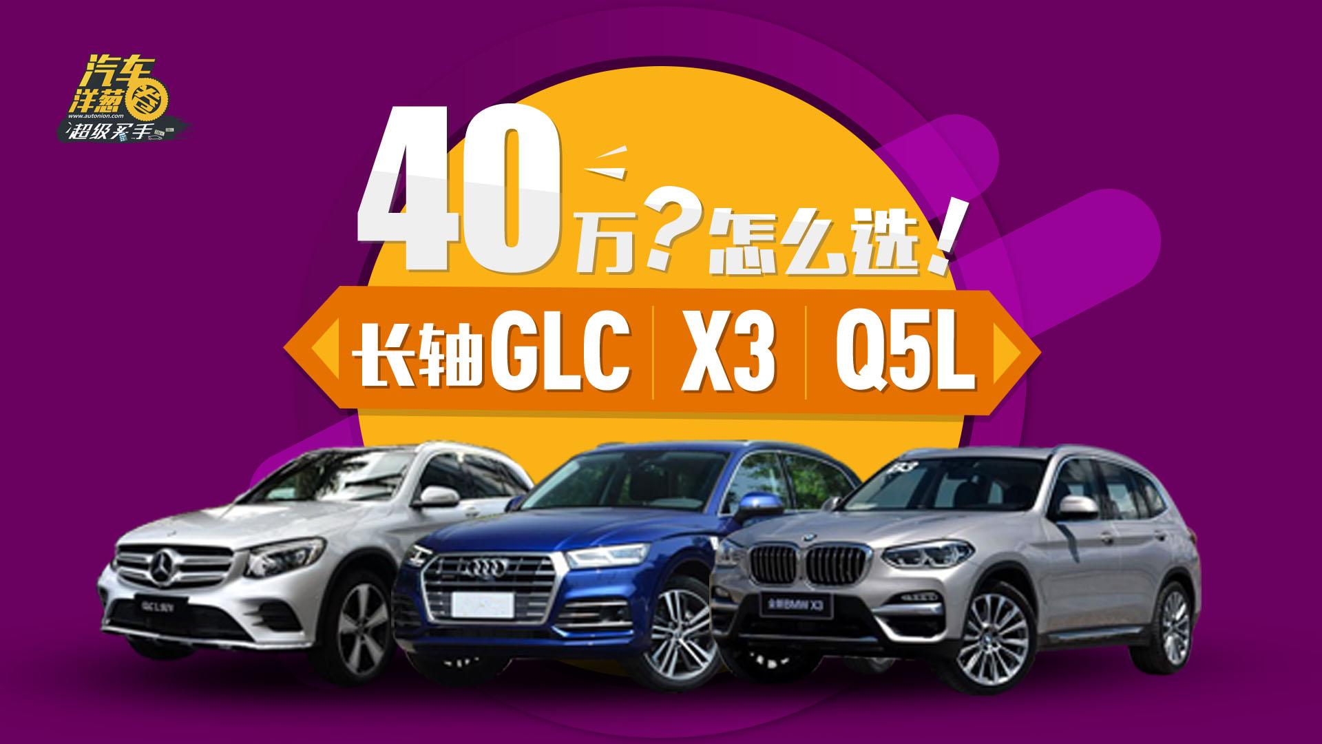 40万预算！长轴版GLC、X3、Q5L到底怎么选？